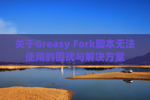 关于Greasy Fork脚本无法使用的困扰与解决方案